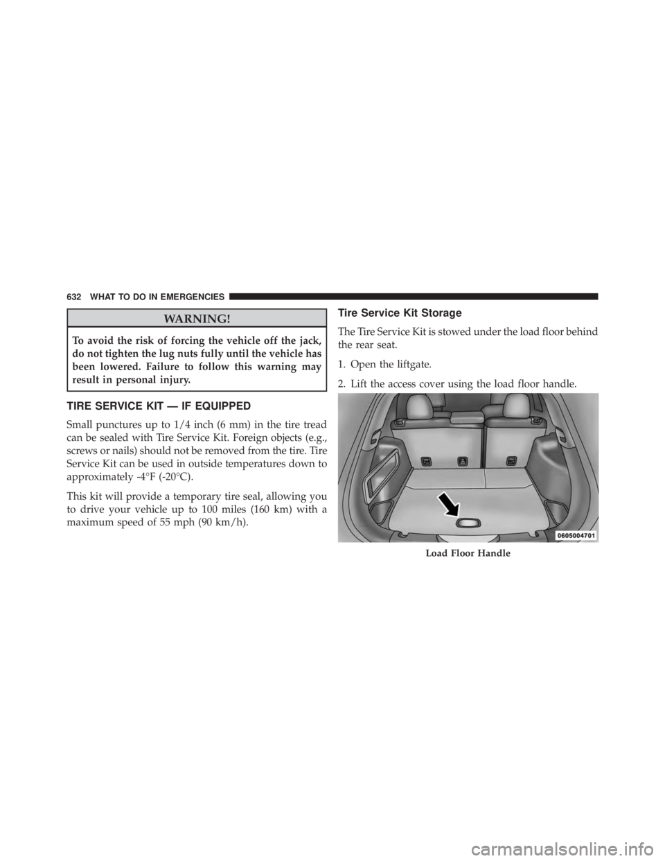 JEEP CHEROKEE LATITUDE 2016  Owners Manual WARNING!
To avoid the risk of forcing the vehicle off the jack,
do not tighten the lug nuts fully until the vehicle has
been lowered. Failure to follow this warning may
result in personal injury.
TIRE