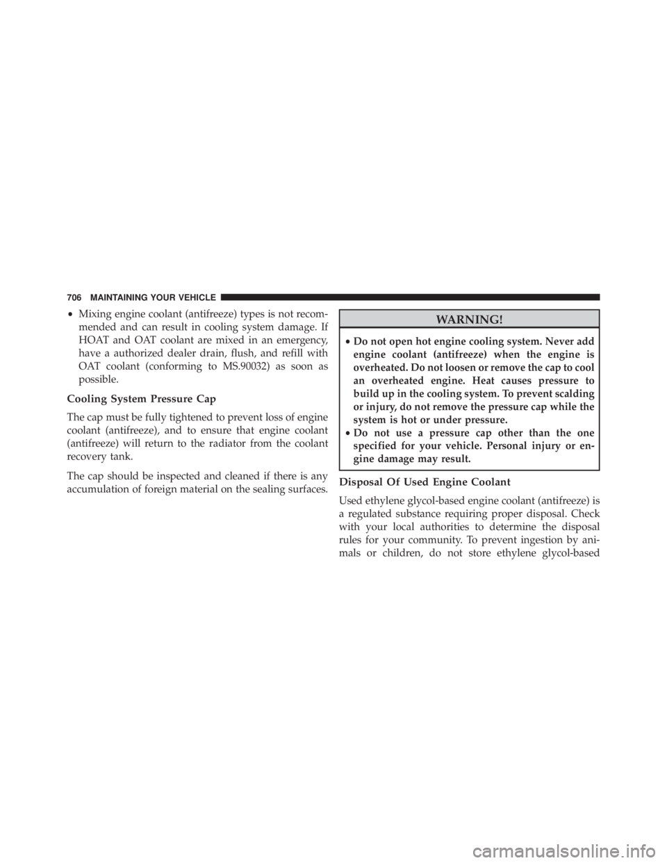 JEEP CHEROKEE LATITUDE 2016  Owners Manual •Mixing engine coolant (antifreeze) types is not recom-
mended and can result in cooling system damage. If
HOAT and OAT coolant are mixed in an emergency,
have a authorized dealer drain, flush, and 