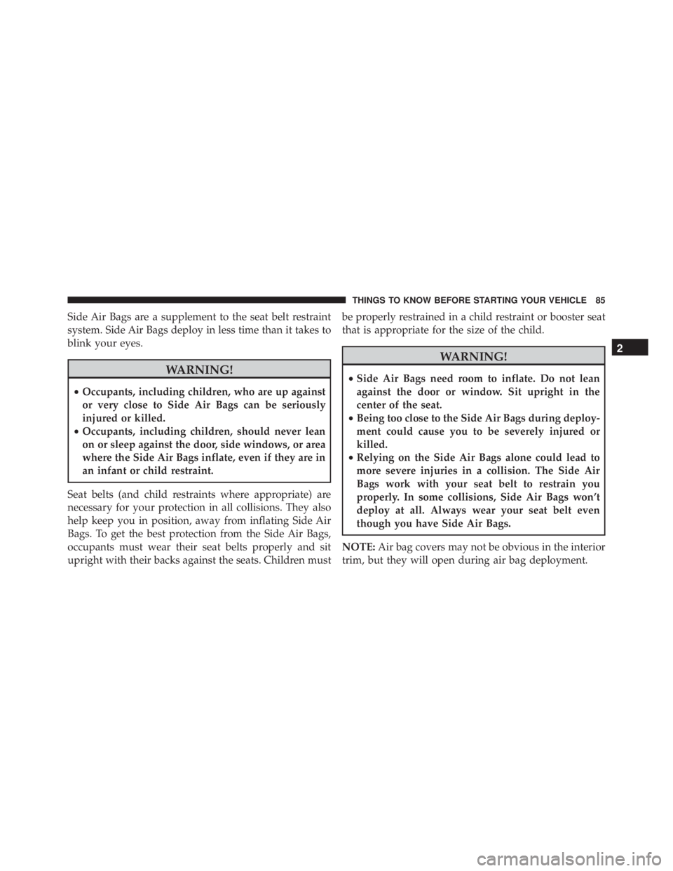 JEEP CHEROKEE LATITUDE 2016 Manual Online Side Air Bags are a supplement to the seat belt restraint
system. Side Air Bags deploy in less time than it takes to
blink your eyes. 