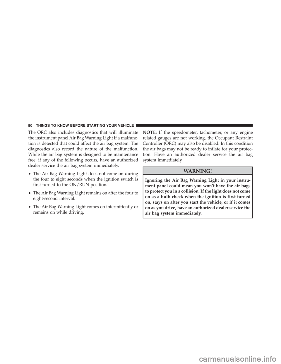 JEEP CHEROKEE LATITUDE 2016 Owners Manual The ORC also includes diagnostics that will illuminate
the instrument panel Air Bag Warning Light if a malfunc-
tion is detected that could affect the air bag system. The
diagnostics also record the n JEEP CHEROKEE LATITUDE 2016 Owners Manual The ORC also includes diagnostics that will illuminate
the instrument panel Air Bag Warning Light if a malfunc-
tion is detected that could affect the air bag system. The
diagnostics also record the n
