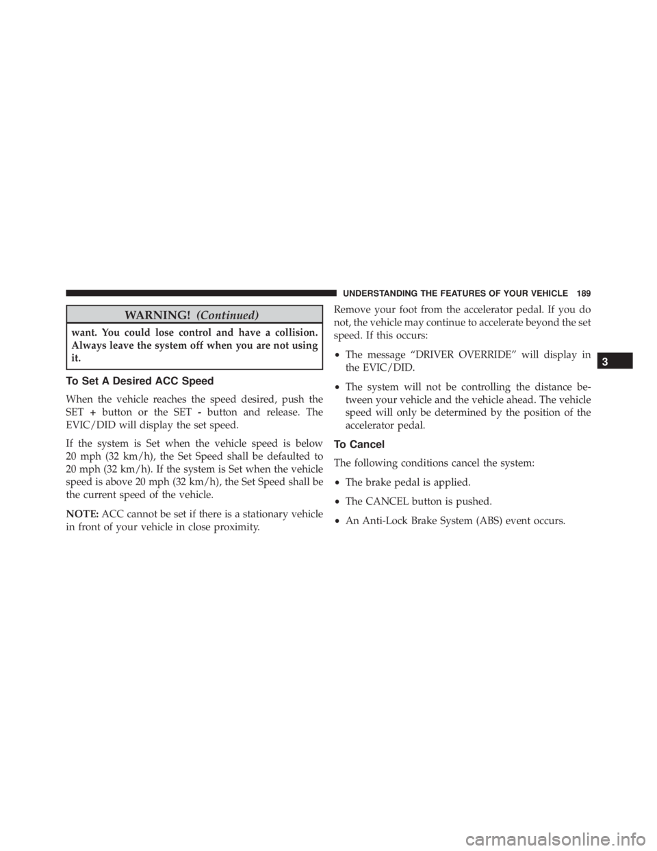 JEEP CHEROKEE TRAILHAWK 2015 Owners Manual WARNING!(Continued)
want. You could lose control and have a collision.
Always leave the system off when you are not using
it.
To Set A Desired ACC Speed
When the vehicle reaches the speed desired, pus JEEP CHEROKEE TRAILHAWK 2015 Owners Manual WARNING!(Continued)
want. You could lose control and have a collision.
Always leave the system off when you are not using
it.
To Set A Desired ACC Speed
When the vehicle reaches the speed desired, pus