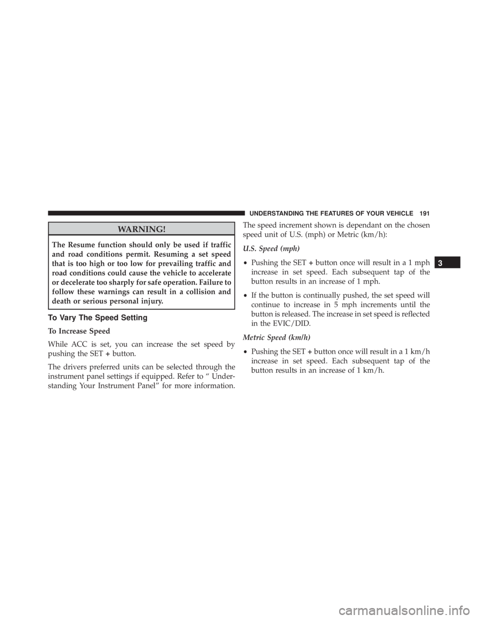 JEEP CHEROKEE TRAILHAWK 2015 Owners Manual WARNING!
The Resume function should only be used if traffic
and road conditions permit. Resuming a set speed
that is too high or too low for prevailing traffic and
road conditions could cause the vehi JEEP CHEROKEE TRAILHAWK 2015 Owners Manual WARNING!
The Resume function should only be used if traffic
and road conditions permit. Resuming a set speed
that is too high or too low for prevailing traffic and
road conditions could cause the vehi