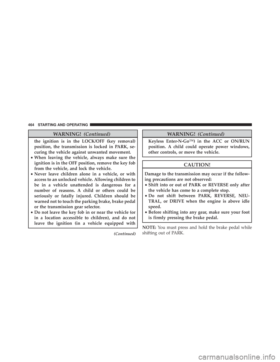 JEEP CHEROKEE TRAILHAWK 2015  Owners Manual WARNING!(Continued)
the ignition is in the LOCK/OFF (key removal)
position, the transmission is locked in PARK, se-
curing the vehicle against unwanted movement.
• When leaving the vehicle, always m