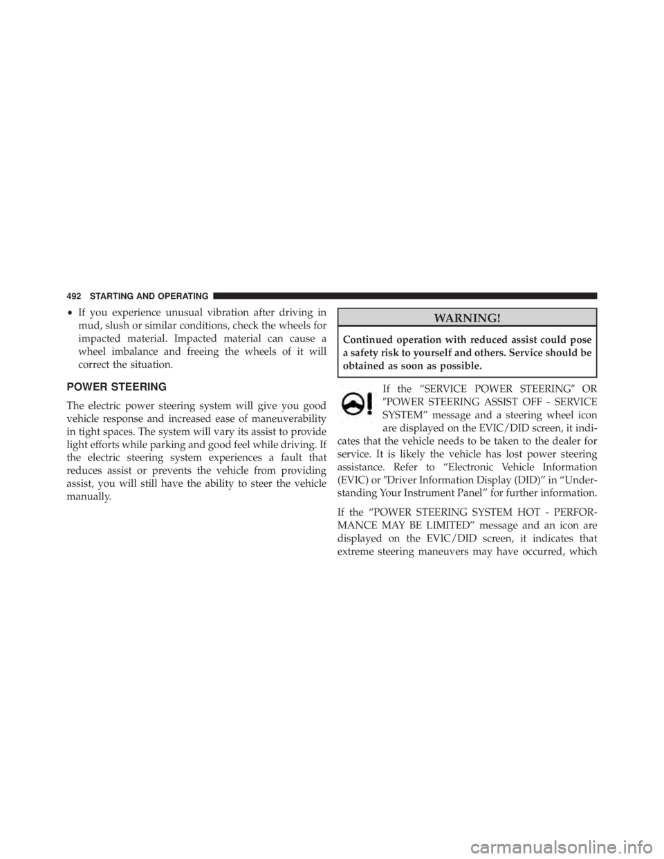 JEEP CHEROKEE TRAILHAWK 2015  Owners Manual •If you experience unusual vibration after driving in
mud, slush or similar conditions, check the wheels for
impacted material. Impacted material can cause a
wheel imbalance and freeing the wheels o