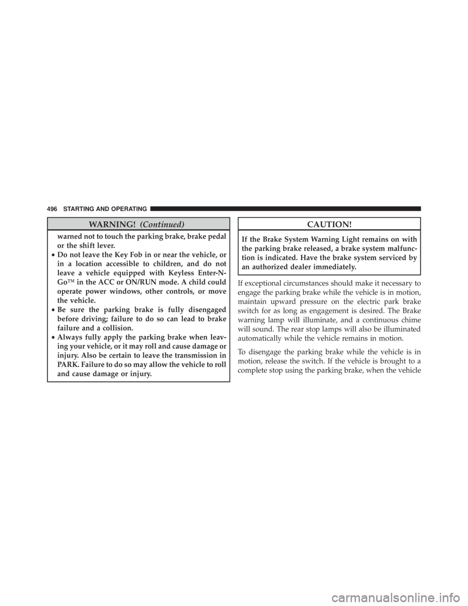 JEEP CHEROKEE TRAILHAWK 2015  Owners Manual WARNING!(Continued)
warned not to touch the parking brake, brake pedal
or the shift lever.
• Do not leave the Key Fob in or near the vehicle, or
in a location accessible to children, and do not
leav