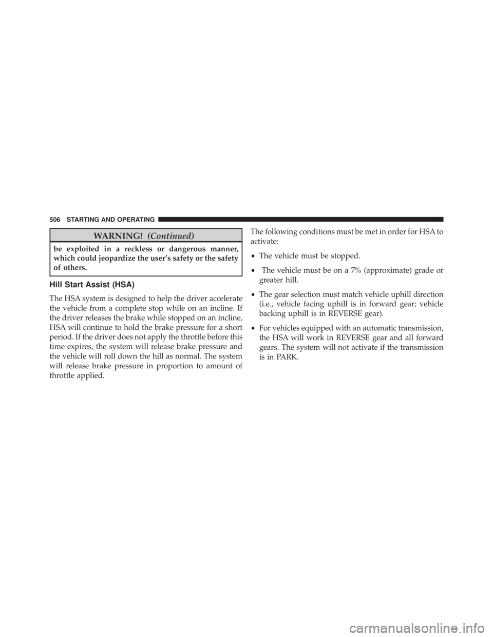 JEEP CHEROKEE TRAILHAWK 2015  Owners Manual WARNING!(Continued)
be exploited in a reckless or dangerous manner,
which could jeopardize the user’s safety or the safety
of others.
Hill Start Assist (HSA)
The HSA system is designed to help the d