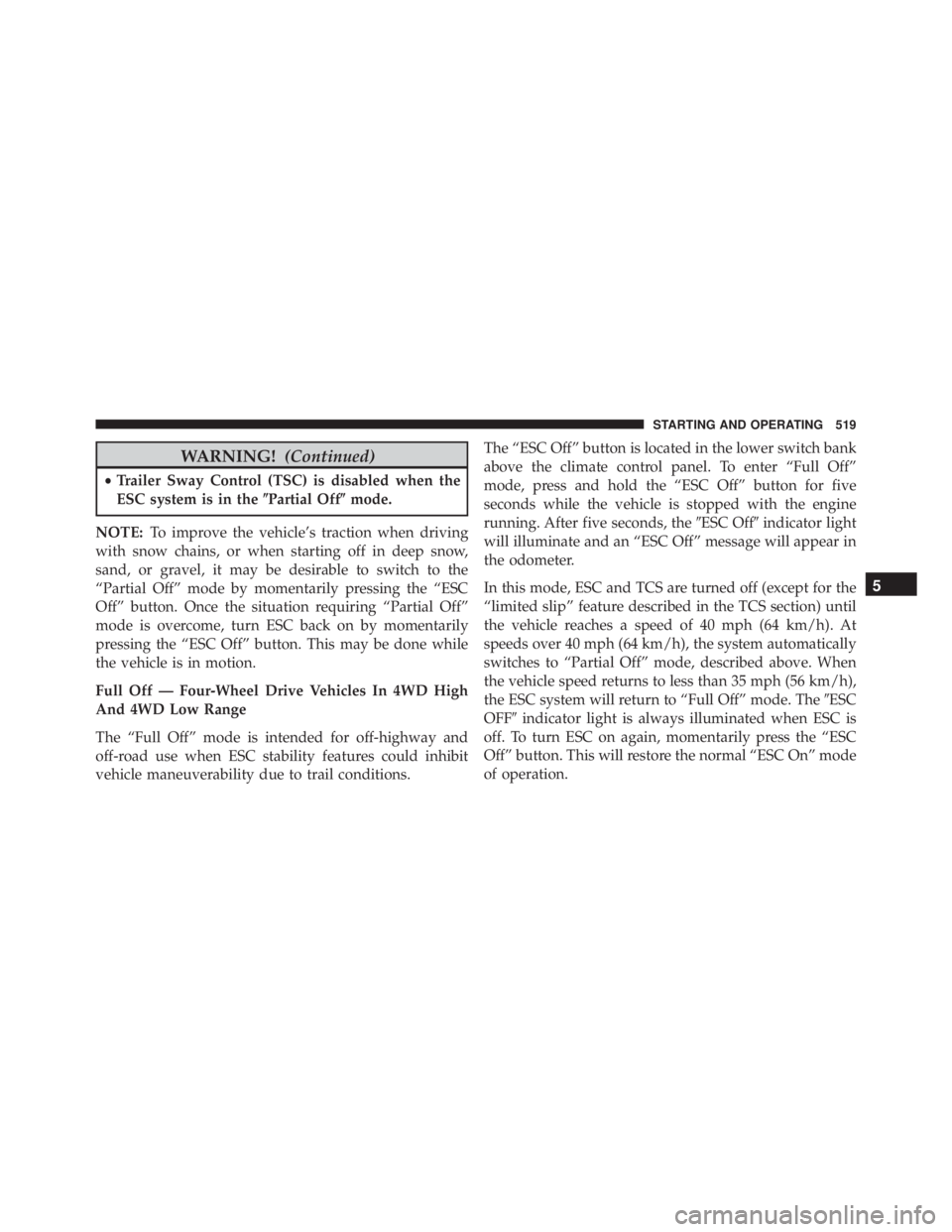 JEEP CHEROKEE TRAILHAWK 2015  Owners Manual WARNING!(Continued)
•Trailer Sway Control (TSC) is disabled when the
ESC system is in the Partial Offmode.
NOTE: To improve the vehicle’s traction when driving
with snow chains, or when starting