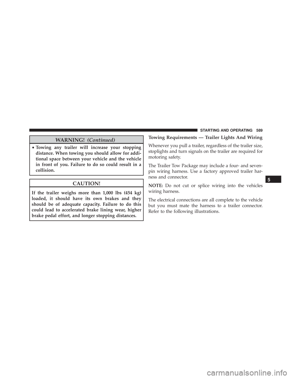 JEEP CHEROKEE TRAILHAWK 2015 Owners Manual WARNING!(Continued)
•Towing any trailer will increase your stopping
distance. When towing you should allow for addi-
tional space between your vehicle and the vehicle
in front of you. Failure to do JEEP CHEROKEE TRAILHAWK 2015 Owners Manual WARNING!(Continued)
•Towing any trailer will increase your stopping
distance. When towing you should allow for addi-
tional space between your vehicle and the vehicle
in front of you. Failure to do