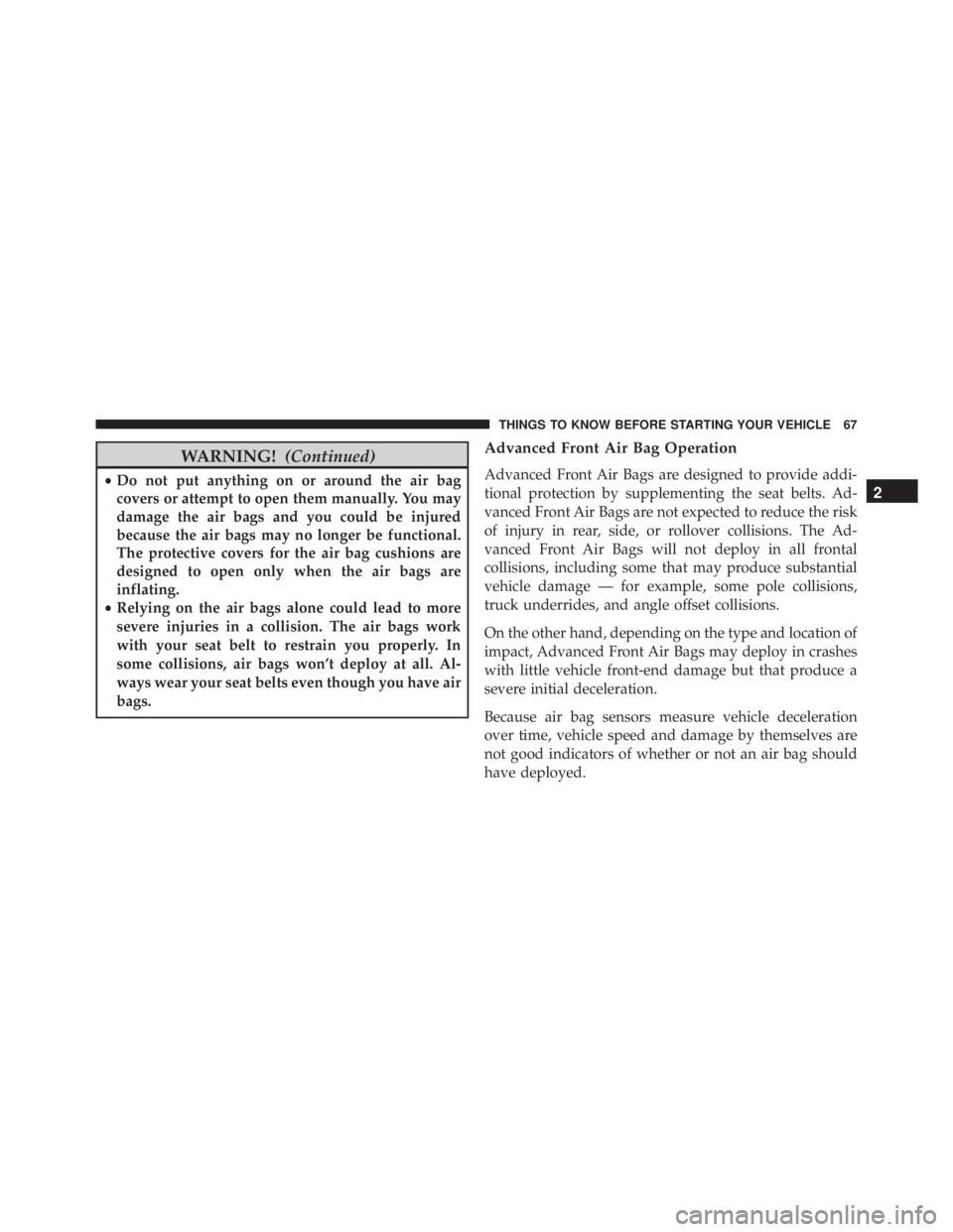JEEP CHEROKEE TRAILHAWK 2015 Owners Manual WARNING!(Continued)
•Do not put anything on or around the air bag
covers or attempt to open them manually. You may
damage the air bags and you could be injured
because the air bags may no longer be JEEP CHEROKEE TRAILHAWK 2015 Owners Manual WARNING!(Continued)
•Do not put anything on or around the air bag
covers or attempt to open them manually. You may
damage the air bags and you could be injured
because the air bags may no longer be