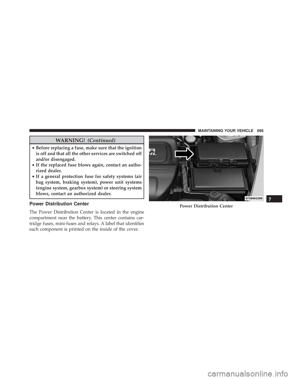 JEEP CHEROKEE TRAILHAWK 2015 Owners Manual WARNING!(Continued)
•Before replacing a fuse, make sure that the ignition
is off and that all the other services are switched off
and/or disengaged.
• If the replaced fuse blows again, contact an JEEP CHEROKEE TRAILHAWK 2015 Owners Manual WARNING!(Continued)
•Before replacing a fuse, make sure that the ignition
is off and that all the other services are switched off
and/or disengaged.
• If the replaced fuse blows again, contact an