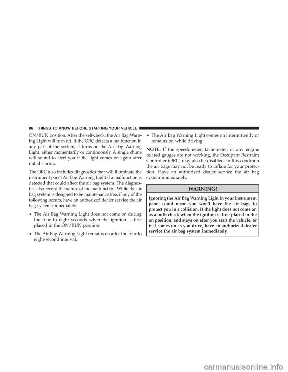 JEEP CHEROKEE TRAILHAWK 2015 Owners Manual ON/RUN position. After the self-check, the Air Bag Warn-
ing Light will turn off. If the ORC detects a malfunction in
any part of the system, it turns on the Air Bag Warning
Light, either momentarily JEEP CHEROKEE TRAILHAWK 2015 Owners Manual ON/RUN position. After the self-check, the Air Bag Warn-
ing Light will turn off. If the ORC detects a malfunction in
any part of the system, it turns on the Air Bag Warning
Light, either momentarily