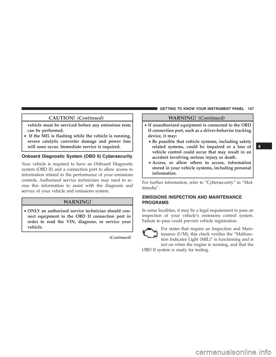 JEEP CHEROKEE LIMITED 2019 Owners Manual CAUTION!(Continued)
vehicle must be serviced before any emissions tests
can be performed.
• If the MIL is flashing while the vehicle is running,
severe catalytic converter damage and power loss
will JEEP CHEROKEE LIMITED 2019 Owners Manual CAUTION!(Continued)
vehicle must be serviced before any emissions tests
can be performed.
• If the MIL is flashing while the vehicle is running,
severe catalytic converter damage and power loss
will