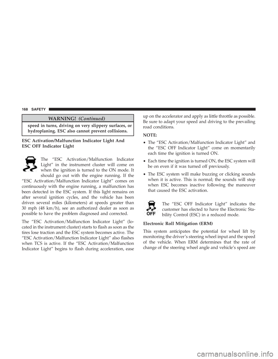 JEEP CHEROKEE LIMITED 2019  Owners Manual WARNING!(Continued)
speed in turns, driving on very slippery surfaces, or
hydroplaning. ESC also cannot prevent collisions.
ESC Activation/Malfunction Indicator Light And
ESC OFF Indicator Light
The �