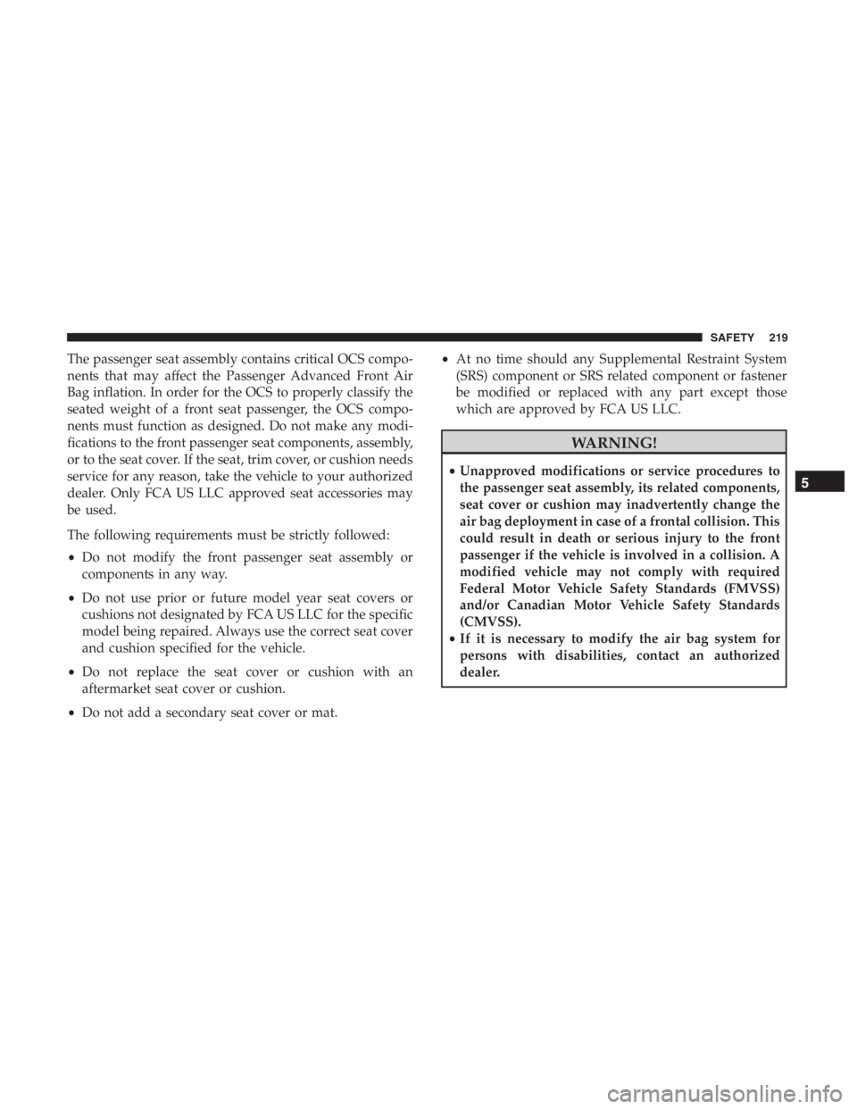 JEEP CHEROKEE LIMITED 2019 Owners Manual The passenger seat assembly contains critical OCS compo-
nents that may affect the Passenger Advanced Front Air
Bag inflation. In order for the OCS to properly classify the
seated weight of a front se JEEP CHEROKEE LIMITED 2019 Owners Manual The passenger seat assembly contains critical OCS compo-
nents that may affect the Passenger Advanced Front Air
Bag inflation. In order for the OCS to properly classify the
seated weight of a front se