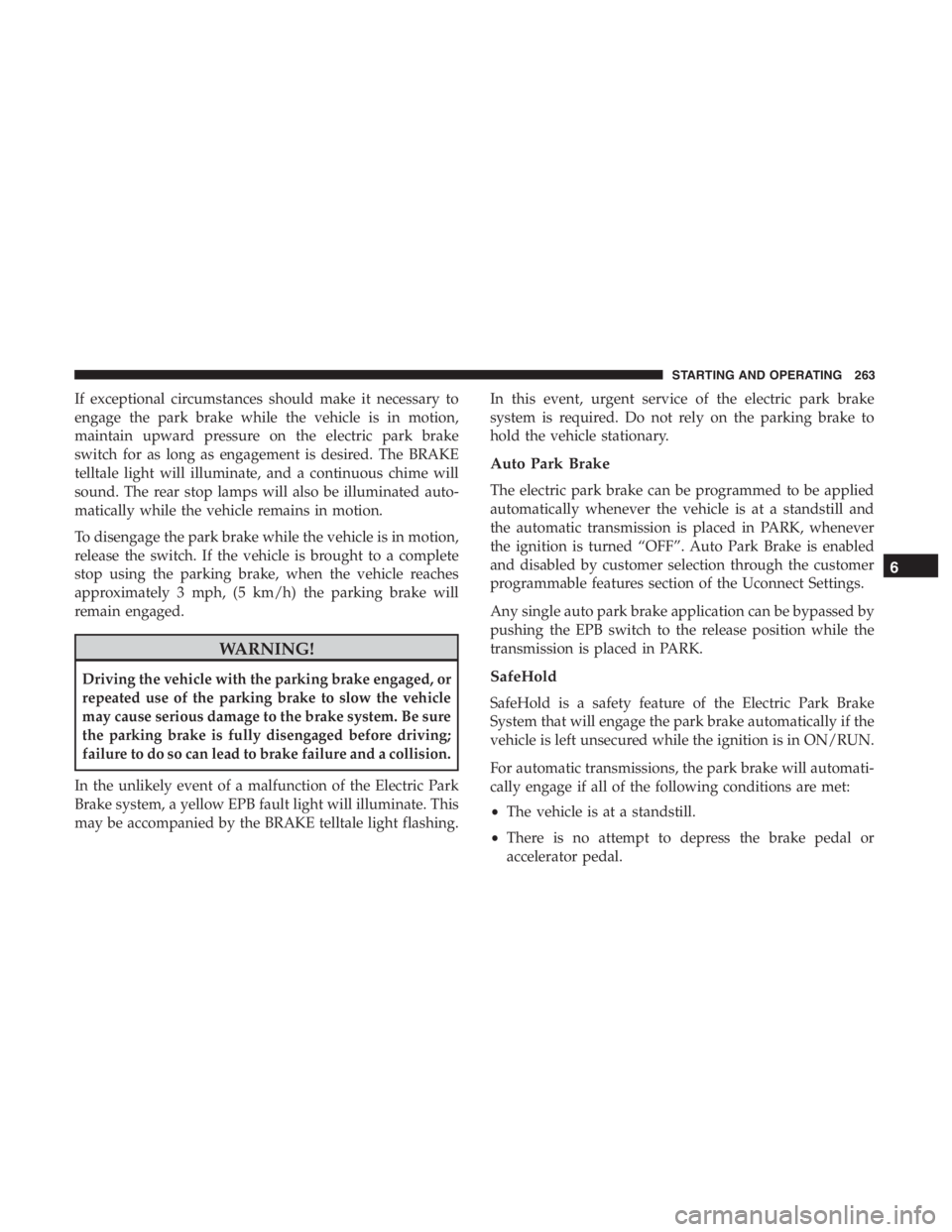 JEEP CHEROKEE LIMITED 2019  Owners Manual If exceptional circumstances should make it necessary to
engage the park brake while the vehicle is in motion,
maintain upward pressure on the electric park brake
switch for as long as engagement is d