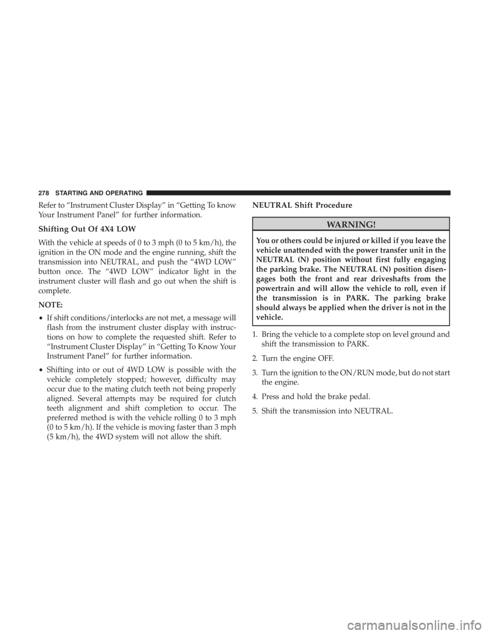 JEEP CHEROKEE LIMITED 2019 Owners Manual Refer to “Instrument Cluster Display” in “Getting To know
Your Instrument Panel” for further information.
Shifting Out Of 4X4 LOW
With the vehicle at speeds of 0 to 3 mph (0 to 5 km/h), the
ig JEEP CHEROKEE LIMITED 2019 Owners Manual Refer to “Instrument Cluster Display” in “Getting To know
Your Instrument Panel” for further information.
Shifting Out Of 4X4 LOW
With the vehicle at speeds of 0 to 3 mph (0 to 5 km/h), the
ig
