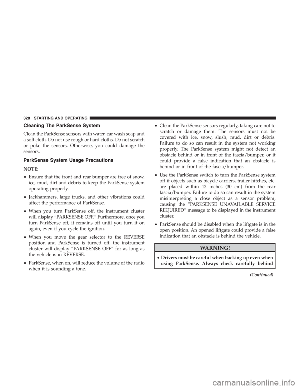 JEEP CHEROKEE LIMITED 2019  Owners Manual Cleaning The ParkSense System
Clean the ParkSense sensors with water, car wash soap and
a soft cloth. Do not use rough or hard cloths. Do not scratch
or poke the sensors. Otherwise, you could damage t