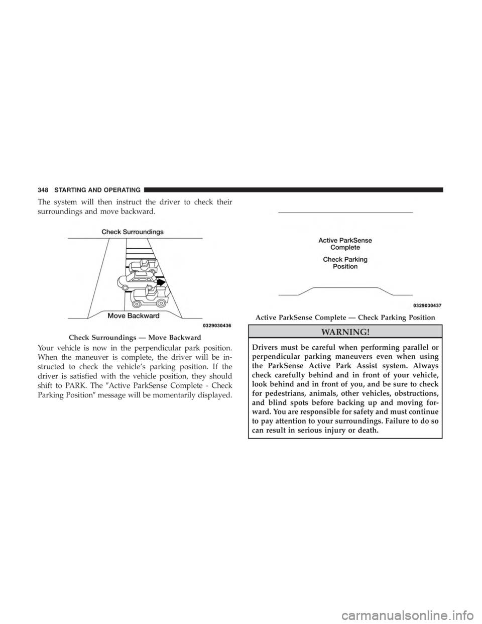 JEEP CHEROKEE LIMITED 2019 Owners Manual The system will then instruct the driver to check their
surroundings and move backward.
Your vehicle is now in the perpendicular park position.
When the maneuver is complete, the driver will be in-
st JEEP CHEROKEE LIMITED 2019 Owners Manual The system will then instruct the driver to check their
surroundings and move backward.
Your vehicle is now in the perpendicular park position.
When the maneuver is complete, the driver will be in-
st