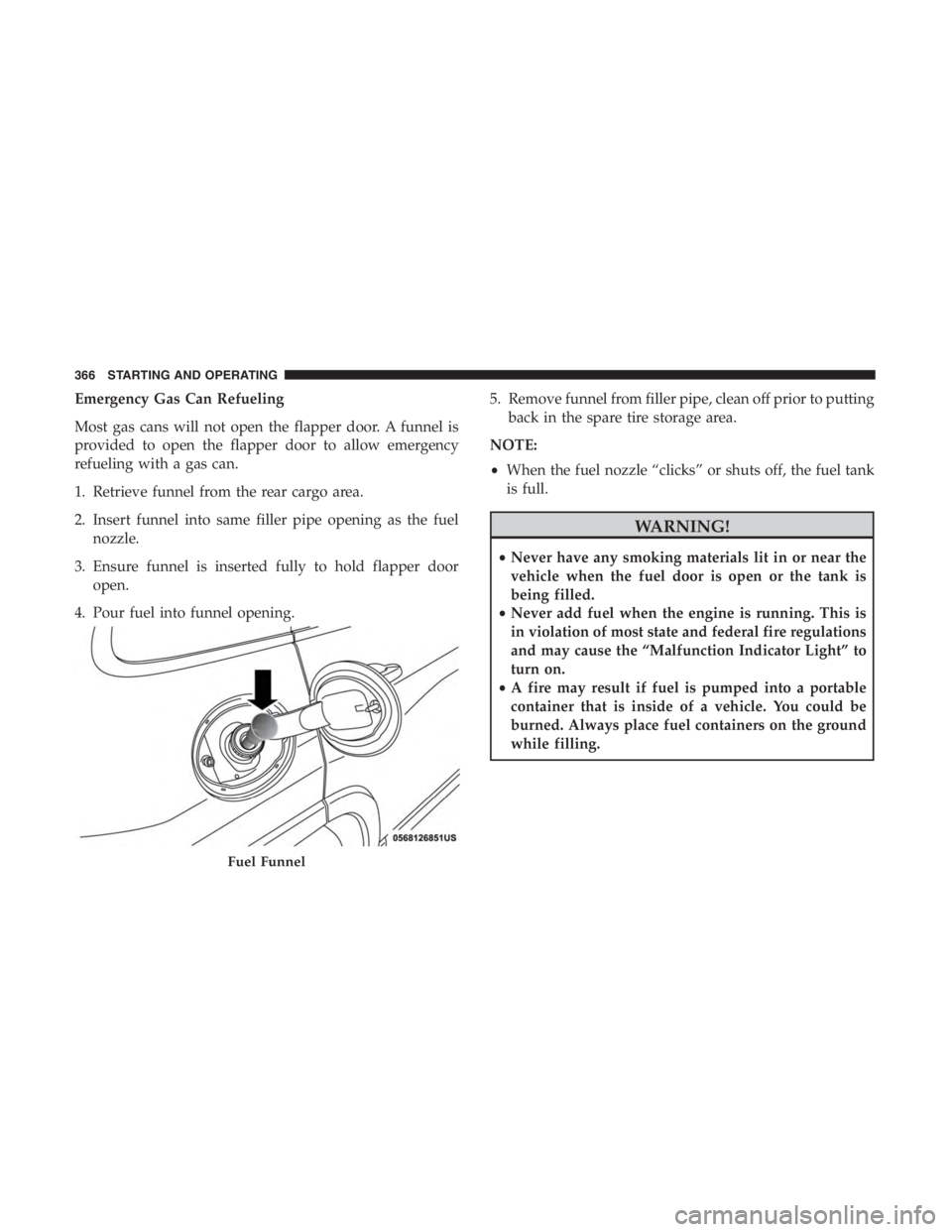 JEEP CHEROKEE LIMITED 2019 Owners Manual Emergency Gas Can Refueling
Most gas cans will not open the flapper door. A funnel is
provided to open the flapper door to allow emergency
refueling with a gas can.
1. Retrieve funnel from the rear ca JEEP CHEROKEE LIMITED 2019 Owners Manual Emergency Gas Can Refueling
Most gas cans will not open the flapper door. A funnel is
provided to open the flapper door to allow emergency
refueling with a gas can.
1. Retrieve funnel from the rear ca