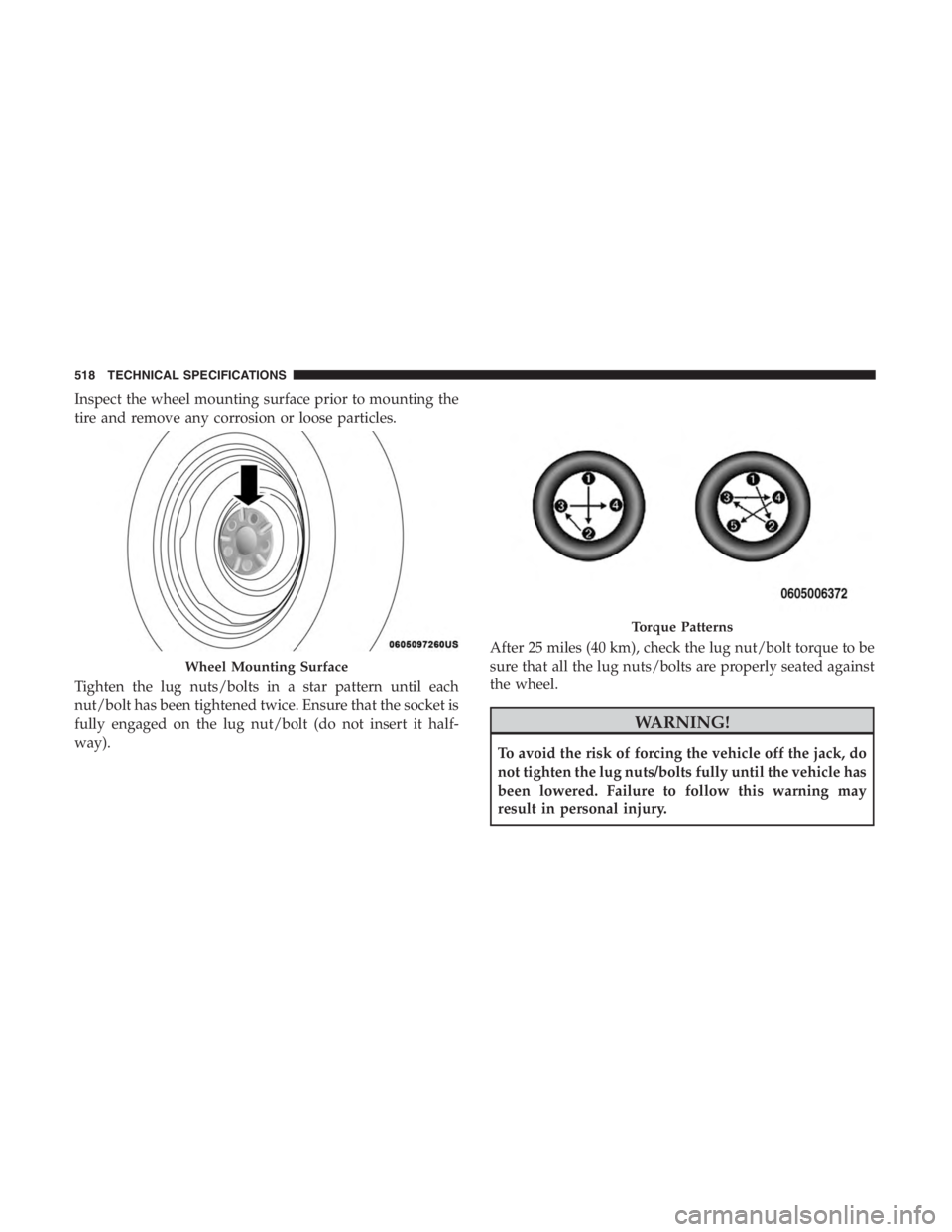 JEEP CHEROKEE LIMITED 2019  Owners Manual Inspect the wheel mounting surface prior to mounting the
tire and remove any corrosion or loose particles.
Tighten the lug nuts/bolts in a star pattern until each
nut/bolt has been tightened twice. En