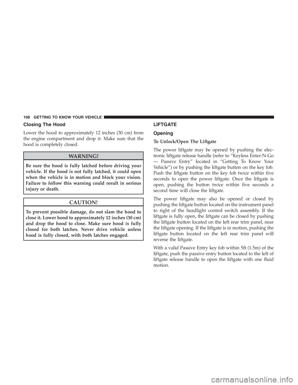 JEEP CHEROKEE LATITUDE 2019 Owners Manual Closing The Hood
Lower the hood to approximately 12 inches (30 cm) from
the engine compartment and drop it. Make sure that the
hood is completely closed.
CAUTION!
To prevent possible damage, do not sl JEEP CHEROKEE LATITUDE 2019 Owners Manual Closing The Hood
Lower the hood to approximately 12 inches (30 cm) from
the engine compartment and drop it. Make sure that the
hood is completely closed.
CAUTION!
To prevent possible damage, do not sl
