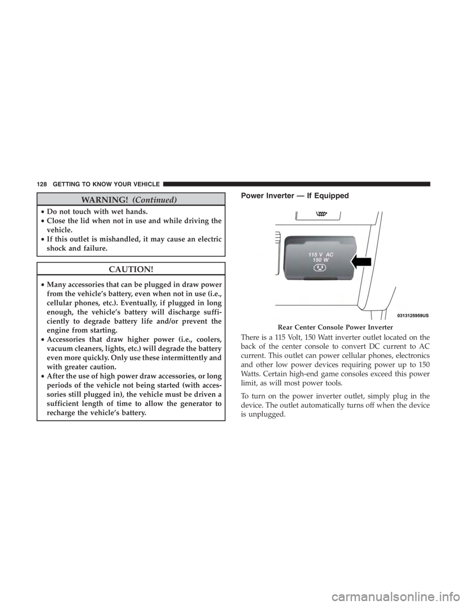 JEEP CHEROKEE LATITUDE 2019  Owners Manual WARNING!(Continued)
•Do not touch with wet hands.
• Close the lid when not in use and while driving the
vehicle.
• If this outlet is mishandled, it may cause an electric
shock and failure.
CAUTI