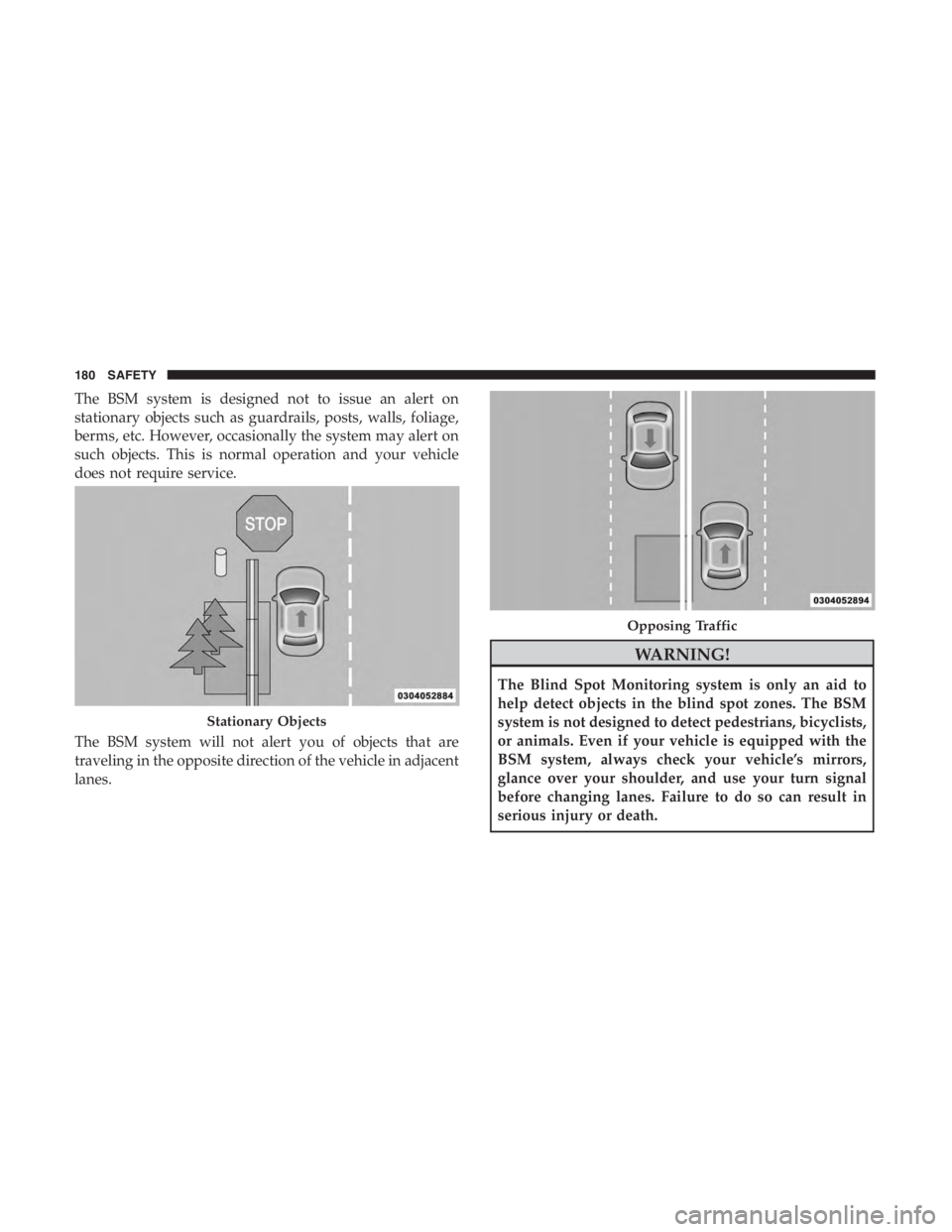 JEEP CHEROKEE LATITUDE 2019  Owners Manual The BSM system is designed not to issue an alert on
stationary objects such as guardrails, posts, walls, foliage,
berms, etc. However, occasionally the system may alert on
such objects. This is normal