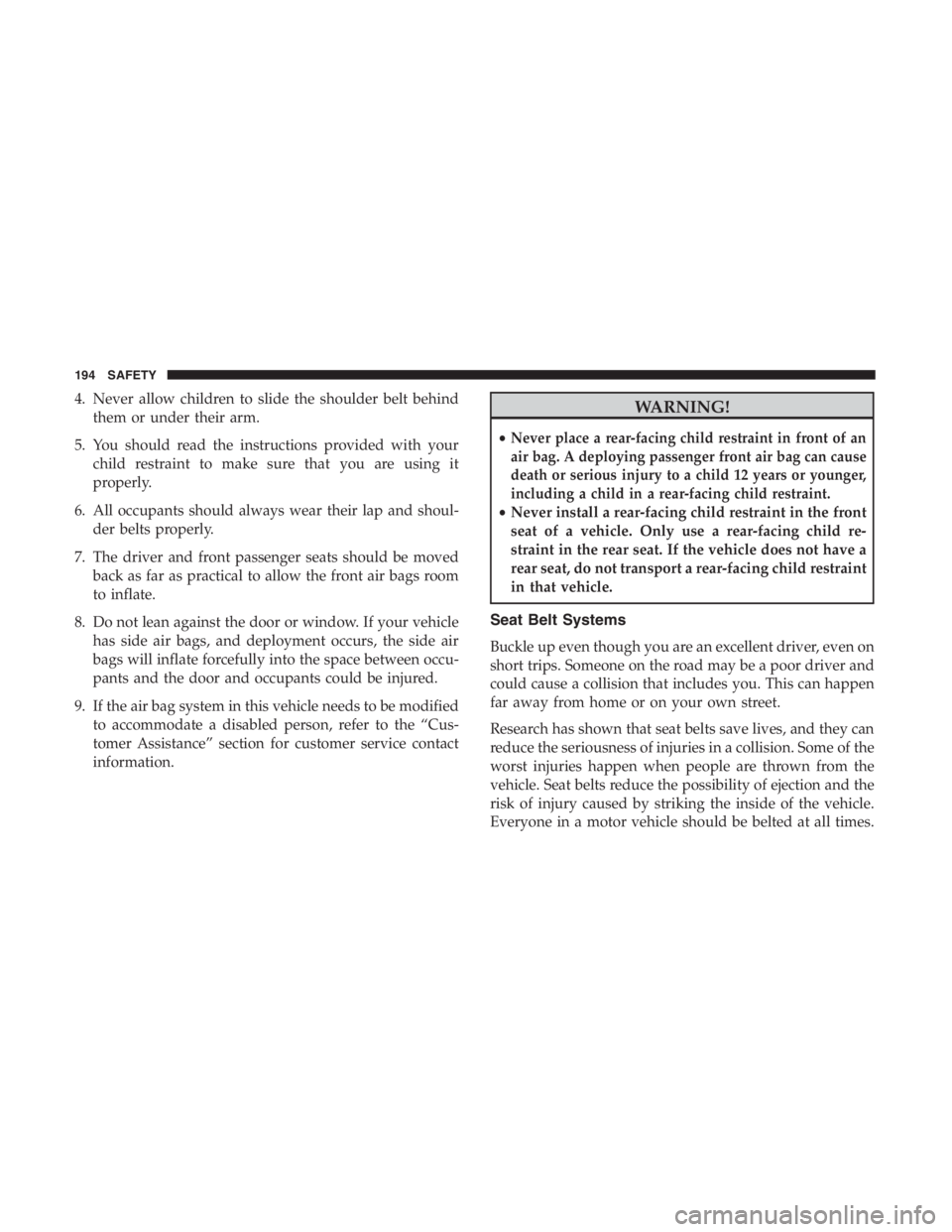 JEEP CHEROKEE LATITUDE 2019  Owners Manual 4. Never allow children to slide the shoulder belt behindthem or under their arm.
5. You should read the instructions provided with your child restraint to make sure that you are using it
properly.
6.