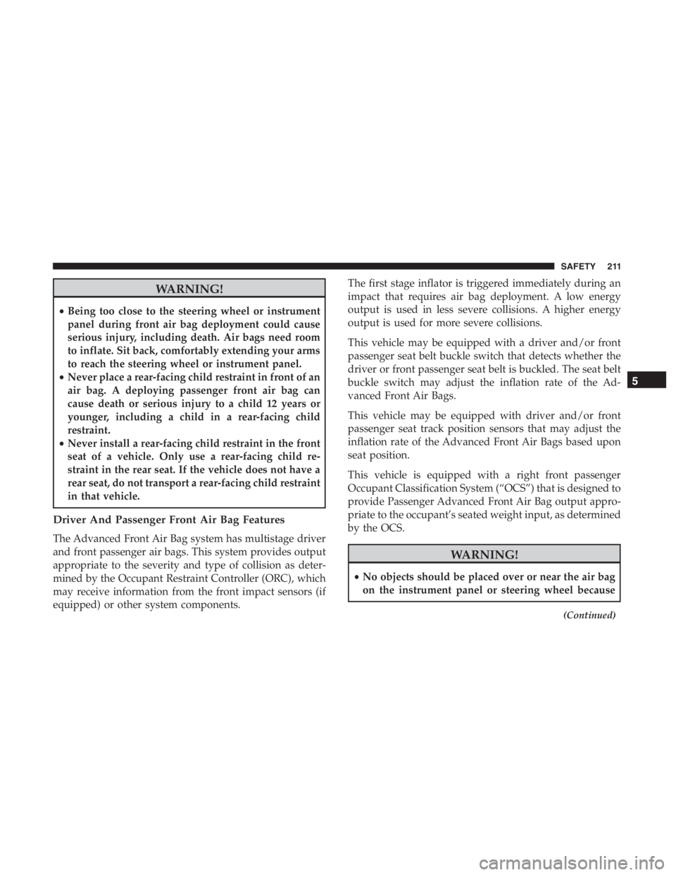 JEEP CHEROKEE LATITUDE 2019  Owners Manual WARNING!
•Being too close to the steering wheel or instrument
panel during front air bag deployment could cause
serious injury, including death. Air bags need room
to inflate. Sit back, comfortably 