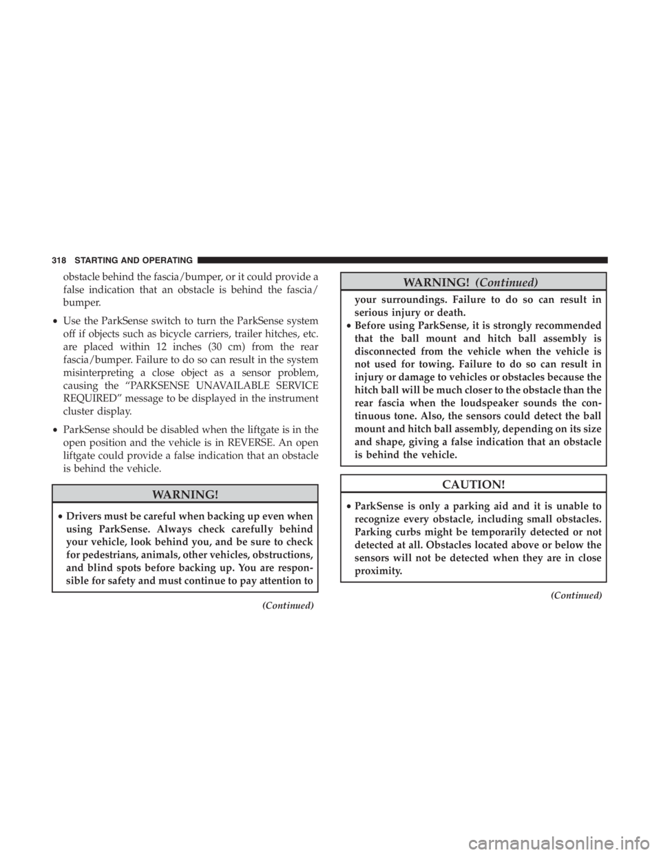 JEEP CHEROKEE LATITUDE 2019 User Guide obstacle behind the fascia/bumper, or it could provide a
false indication that an obstacle is behind the fascia/
bumper.
• Use the ParkSense switch to turn the ParkSense system
off if objects such a