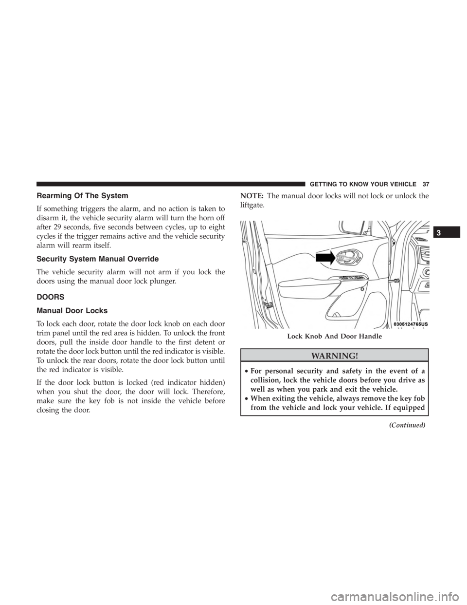 JEEP CHEROKEE LATITUDE 2019 Owners Guide Rearming Of The System
If something triggers the alarm, and no action is taken to
disarm it, the vehicle security alarm will turn the horn off
after 29 seconds, five seconds between cycles, up to eigh