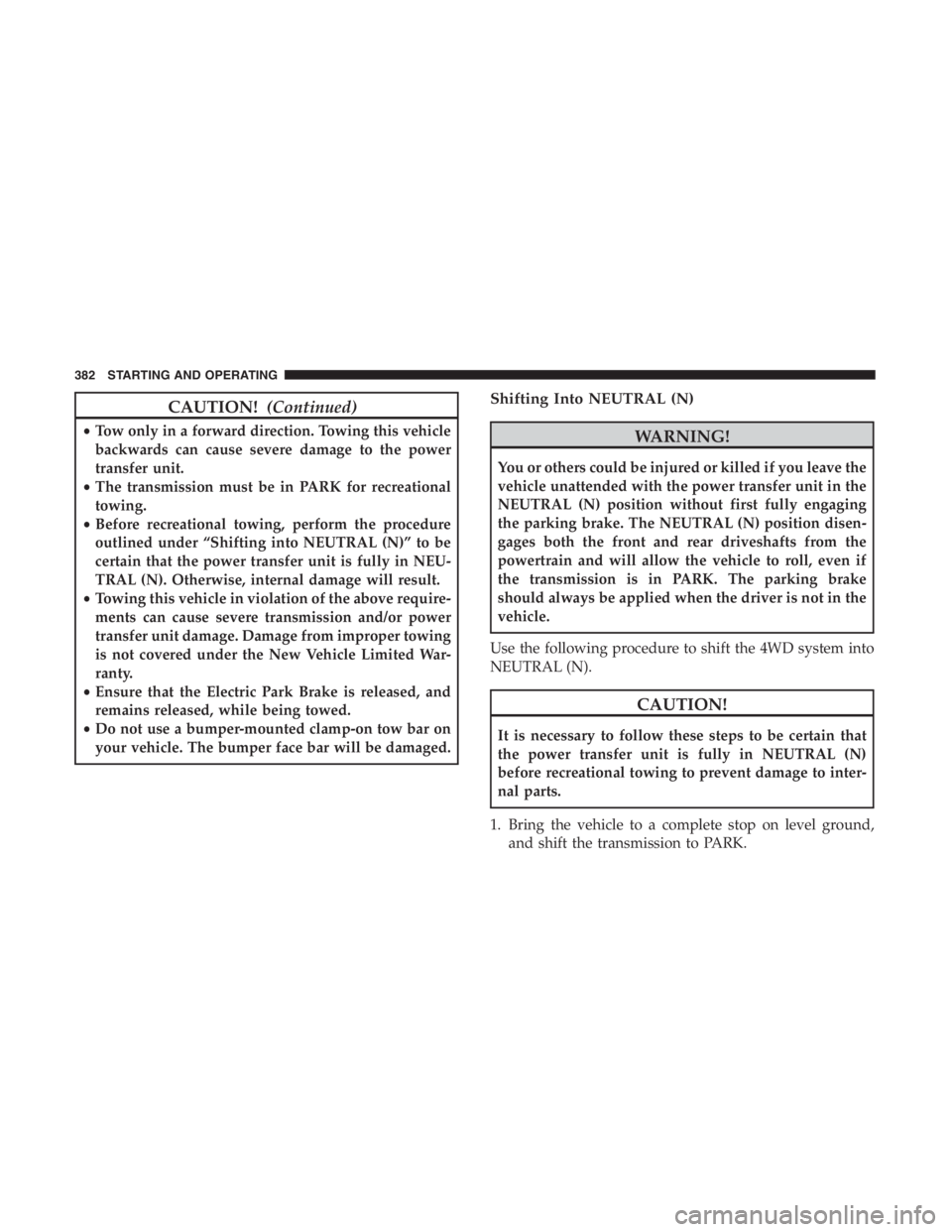 JEEP CHEROKEE LATITUDE 2019 Service Manual CAUTION!(Continued)
•Tow only in a forward direction. Towing this vehicle
backwards can cause severe damage to the power
transfer unit.
• The transmission must be in PARK for recreational
towing.
JEEP CHEROKEE LATITUDE 2019 Service Manual CAUTION!(Continued)
•Tow only in a forward direction. Towing this vehicle
backwards can cause severe damage to the power
transfer unit.
• The transmission must be in PARK for recreational
towing.