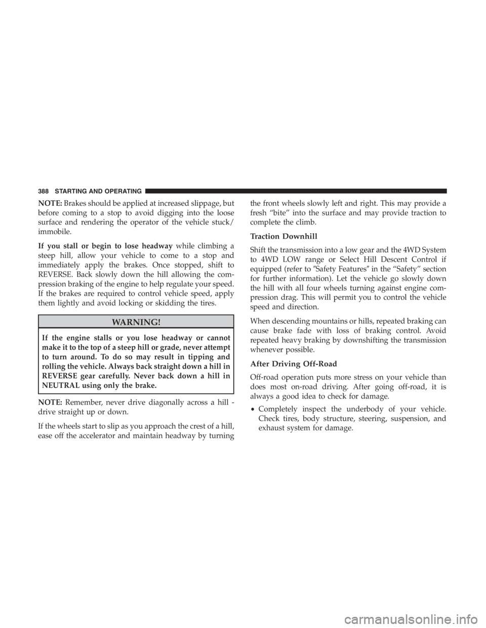 JEEP CHEROKEE LATITUDE 2019 Owners Manual NOTE:Brakes should be applied at increased slippage, but
before coming to a stop to avoid digging into the loose
surface and rendering the operator of the vehicle stuck/
immobile.
If you stall or begi JEEP CHEROKEE LATITUDE 2019 Owners Manual NOTE:Brakes should be applied at increased slippage, but
before coming to a stop to avoid digging into the loose
surface and rendering the operator of the vehicle stuck/
immobile.
If you stall or begi