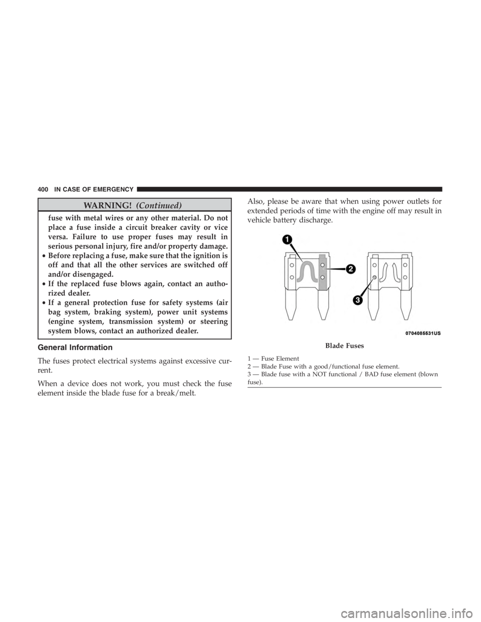 JEEP CHEROKEE LATITUDE 2019  Owners Manual WARNING!(Continued)
fuse with metal wires or any other material. Do not
place a fuse inside a circuit breaker cavity or vice
versa. Failure to use proper fuses may result in
serious personal injury, f