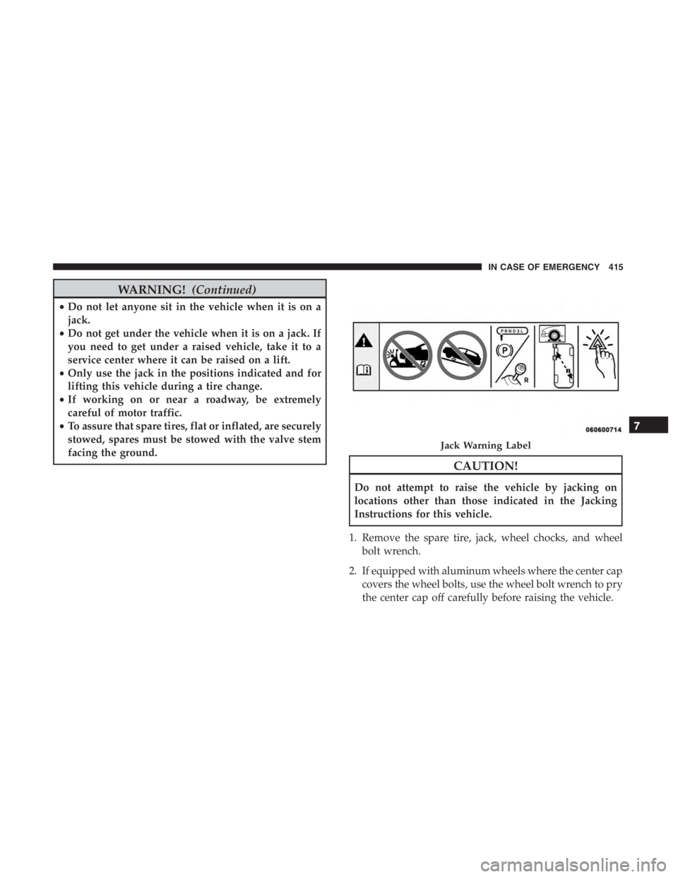 JEEP CHEROKEE LATITUDE 2019 Workshop Manual WARNING!(Continued)
•Do not let anyone sit in the vehicle when it is on a
jack.
• Do not get under the vehicle when it is on a jack. If
you need to get under a raised vehicle, take it to a
service
