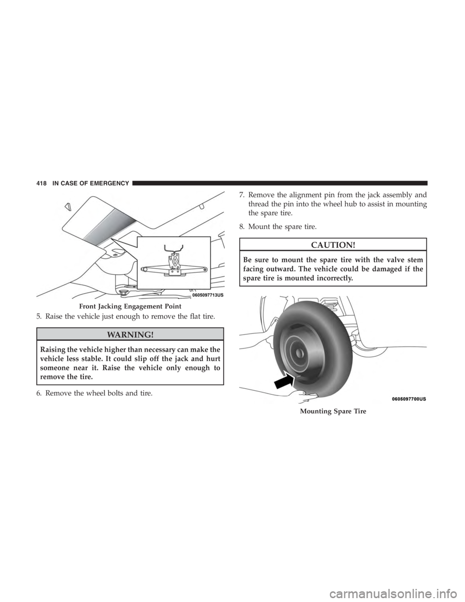 JEEP CHEROKEE LATITUDE 2019 Owners Manual 5. Raise the vehicle just enough to remove the flat tire.
Front Jacking Engagement Point
Mounting Spare Tire
418 IN CASE OF EMERGENCY JEEP CHEROKEE LATITUDE 2019 Owners Manual 5. Raise the vehicle just enough to remove the flat tire.
Front Jacking Engagement Point
Mounting Spare Tire
418 IN CASE OF EMERGENCY