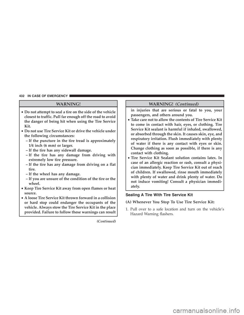 JEEP CHEROKEE LATITUDE 2019 Workshop Manual WARNING!
•Do not attempt to seal a tire on the side of the vehicle
closest to traffic. Pull far enough off the road to avoid
the danger of being hit when using the Tire Service
Kit.
• Do not use T