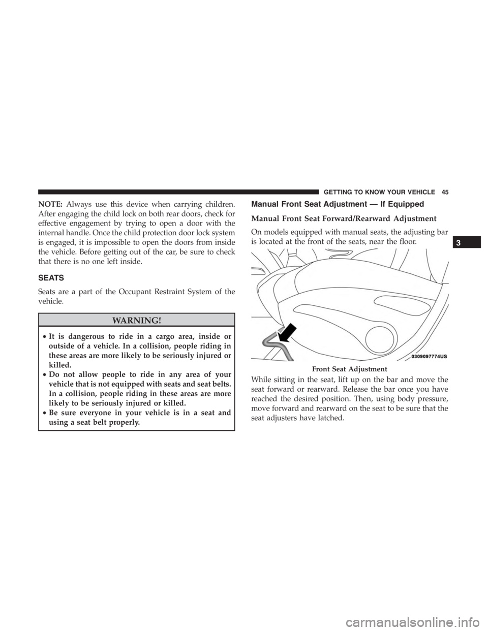 JEEP CHEROKEE LATITUDE 2019  Owners Manual NOTE:Always use this device when carrying children.
After engaging the child lock on both rear doors, check for
effective engagement by trying to open a door with the
internal handle. Once the child p