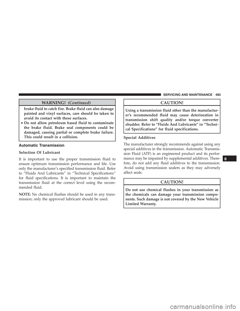 JEEP CHEROKEE LATITUDE 2019 Owners Manual WARNING!(Continued)
brake fluid to catch fire. Brake fluid can also damage
painted and vinyl surfaces, care should be taken to
avoid its contact with these surfaces.
• Do not allow petroleum based f JEEP CHEROKEE LATITUDE 2019 Owners Manual WARNING!(Continued)
brake fluid to catch fire. Brake fluid can also damage
painted and vinyl surfaces, care should be taken to
avoid its contact with these surfaces.
• Do not allow petroleum based f
