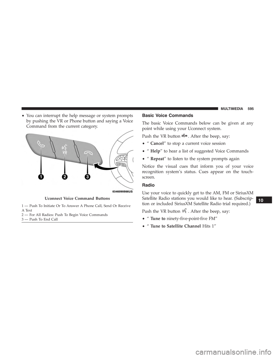 JEEP CHEROKEE LATITUDE 2019  Owners Manual . After the beep, say:
•“Cancel” to stop a current voice session
• “Help” to hear a list of suggested Voice Commands
• “Repeat” to listen to the system prompts again
Notice the visua