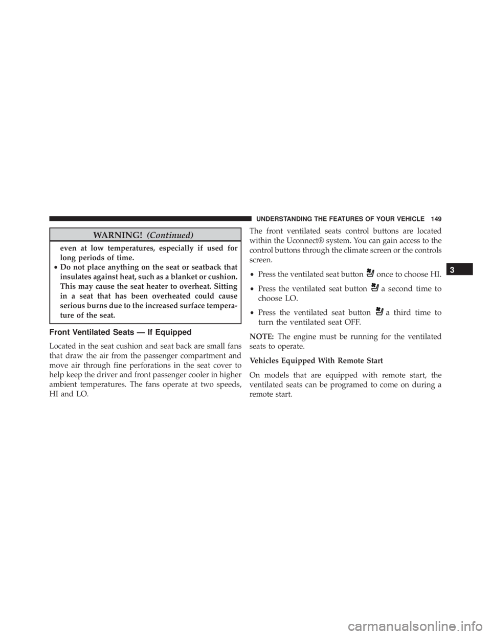 JEEP CHEROKEE LATITUDE 2015  Owners Manual WARNING!(Continued)
even at low temperatures, especially if used for
long periods of time.
• Do not place anything on the seat or seatback that
insulates against heat, such as a blanket or cushion.
