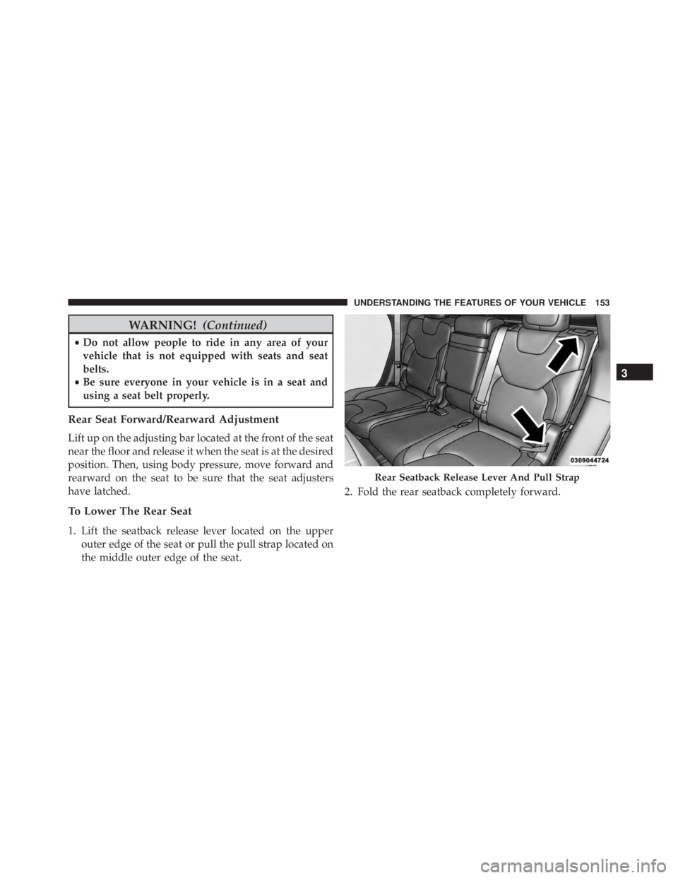 JEEP CHEROKEE LATITUDE 2015  Owners Manual WARNING!(Continued)
•Do not allow people to ride in any area of your
vehicle that is not equipped with seats and seat
belts.
• Be sure everyone in your vehicle is in a seat and
using a seat belt p