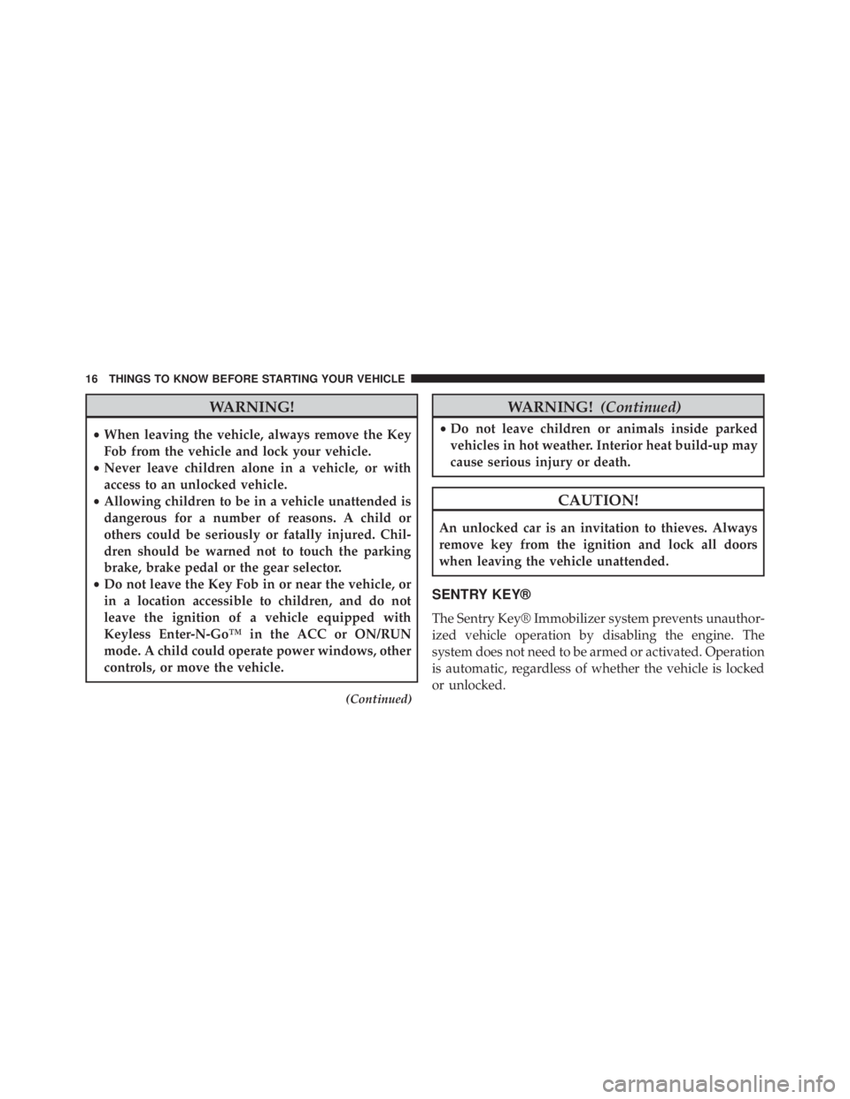 JEEP CHEROKEE LATITUDE 2015  Owners Manual WARNING!
•When leaving the vehicle, always remove the Key
Fob from the vehicle and lock your vehicle.
• Never leave children alone in a vehicle, or with
access to an unlocked vehicle.
• Allowing