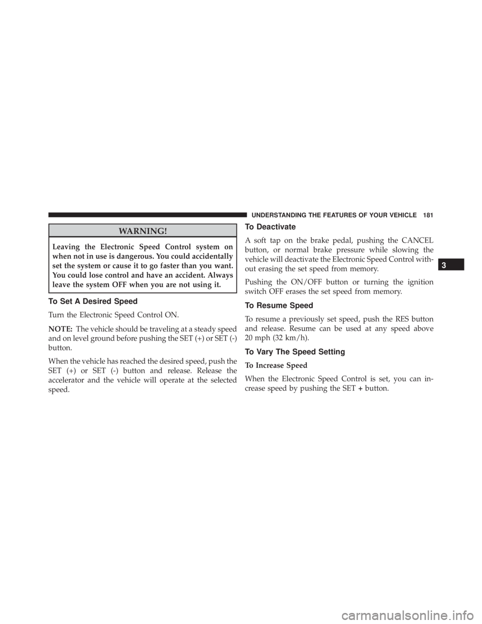 JEEP CHEROKEE LATITUDE 2015 Owners Manual WARNING!
Leaving the Electronic Speed Control system on
when not in use is dangerous. You could accidentally
set the system or cause it to go faster than you want.
You could lose control and have an a JEEP CHEROKEE LATITUDE 2015 Owners Manual WARNING!
Leaving the Electronic Speed Control system on
when not in use is dangerous. You could accidentally
set the system or cause it to go faster than you want.
You could lose control and have an a