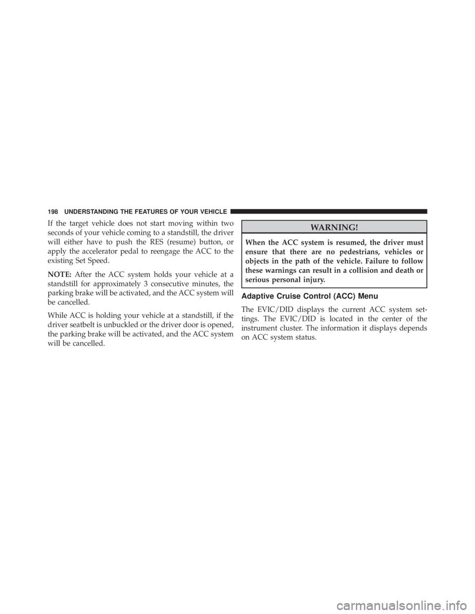 JEEP CHEROKEE LATITUDE 2015 Owners Manual If the target vehicle does not start moving within two
seconds of your vehicle coming to a standstill, the driver
will either have to push the RES (resume) button, or
apply the accelerator pedal to re JEEP CHEROKEE LATITUDE 2015 Owners Manual If the target vehicle does not start moving within two
seconds of your vehicle coming to a standstill, the driver
will either have to push the RES (resume) button, or
apply the accelerator pedal to re