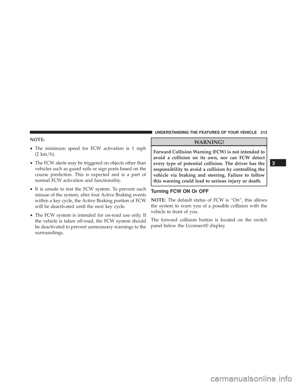 JEEP CHEROKEE LATITUDE 2015  Owners Manual NOTE:
•The minimum speed for FCW activation is 1 mph
(2 km/h).
• The FCW alerts may be triggered on objects other than
vehicles such as guard rails or sign posts based on the
course prediction. Th