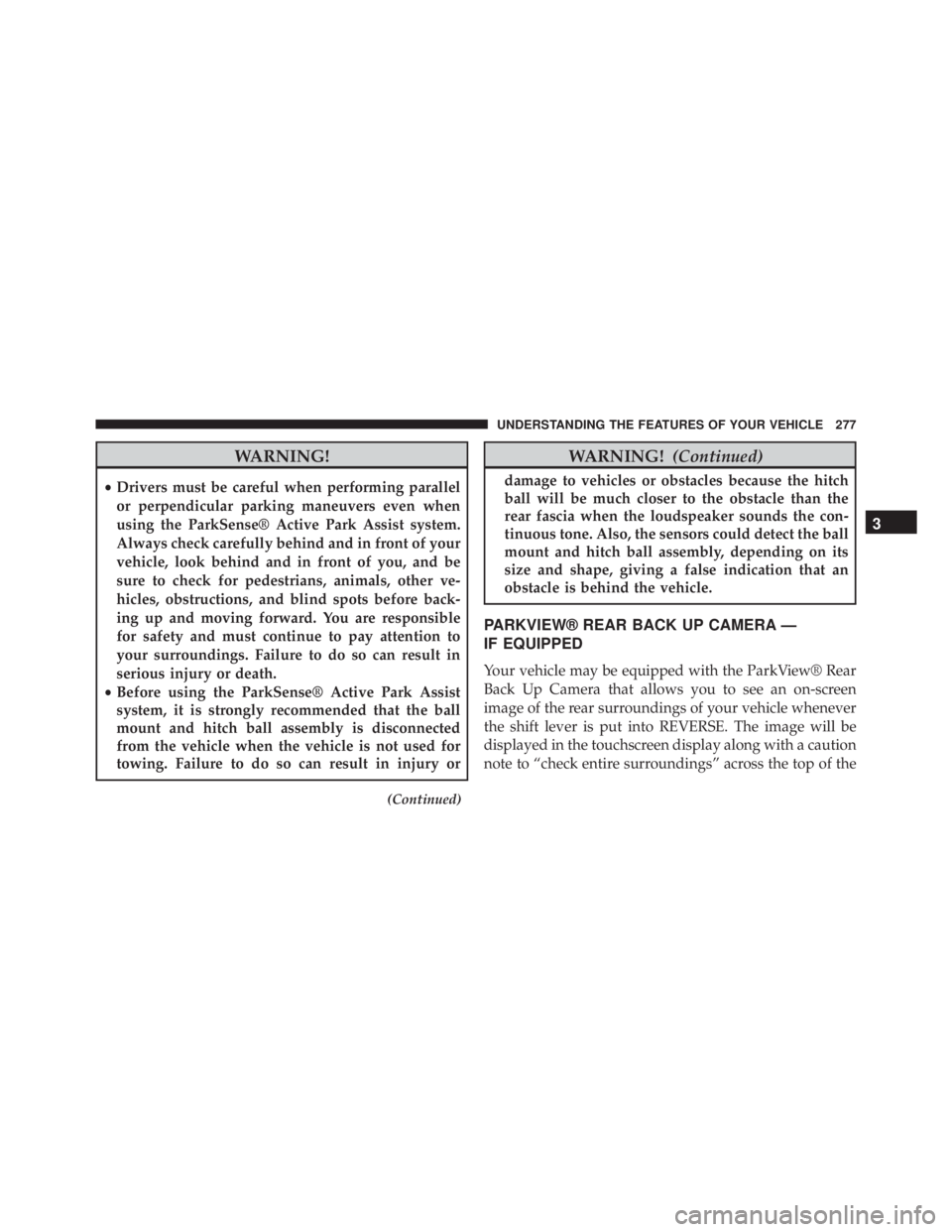 JEEP CHEROKEE LATITUDE 2015  Owners Manual WARNING!
•Drivers must be careful when performing parallel
or perpendicular parking maneuvers even when
using the ParkSense® Active Park Assist system.
Always check carefully behind and in front of