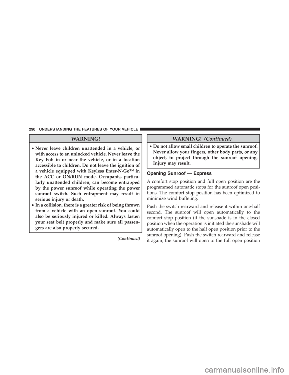 JEEP CHEROKEE LATITUDE 2015  Owners Manual WARNING!
•Never leave children unattended in a vehicle, or
with access to an unlocked vehicle. Never leave the
Key Fob in or near the vehicle, or in a location
accessible to children. Do not leave t