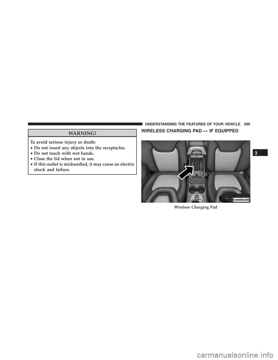 JEEP CHEROKEE LATITUDE 2015 Owners Guide WARNING!
To avoid serious injury or death:
•Do not insert any objects into the receptacles.
• Do not touch with wet hands.
• Close the lid when not in use.
• If this outlet is mishandled, it m JEEP CHEROKEE LATITUDE 2015 Owners Guide WARNING!
To avoid serious injury or death:
•Do not insert any objects into the receptacles.
• Do not touch with wet hands.
• Close the lid when not in use.
• If this outlet is mishandled, it m