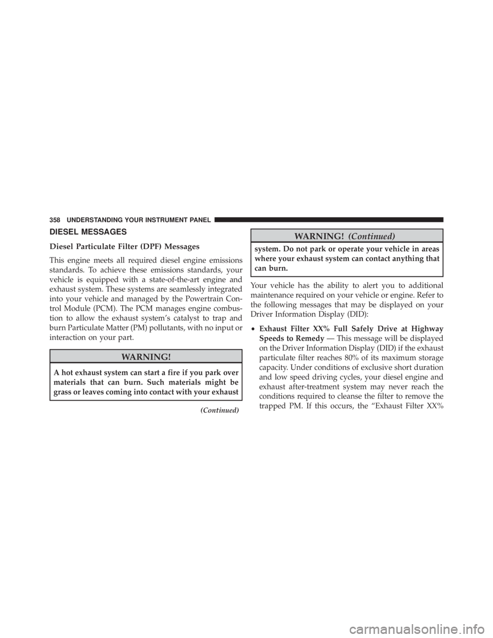 JEEP CHEROKEE LATITUDE 2015 Owners Manual DIESEL MESSAGES
Diesel Particulate Filter (DPF) Messages
This engine meets all required diesel engine emissions
standards. To achieve these emissions standards, your
vehicle is equipped with a state-o JEEP CHEROKEE LATITUDE 2015 Owners Manual DIESEL MESSAGES
Diesel Particulate Filter (DPF) Messages
This engine meets all required diesel engine emissions
standards. To achieve these emissions standards, your
vehicle is equipped with a state-o